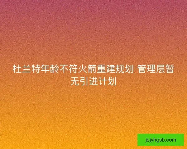 杜兰特年龄不符火箭重建规划 管理层暂无引进计划