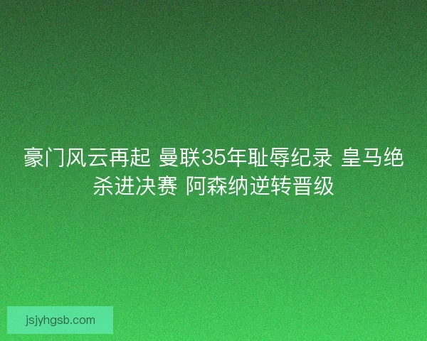 豪门风云再起 曼联35年耻辱纪录 皇马绝杀进决赛 阿森纳逆转晋级