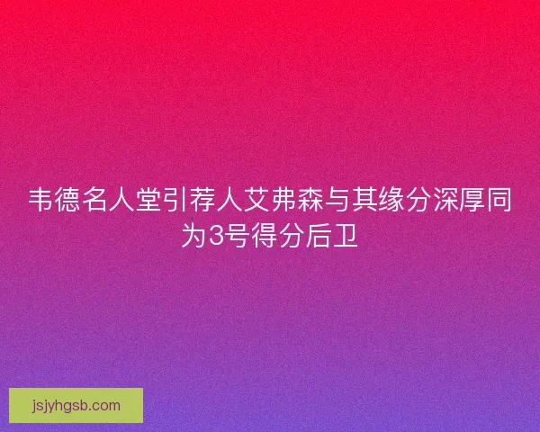 韦德名人堂引荐人艾弗森与其缘分深厚同为3号得分后卫 韦德名人堂引荐人艾弗森与其缘分深厚同为3号得分后卫