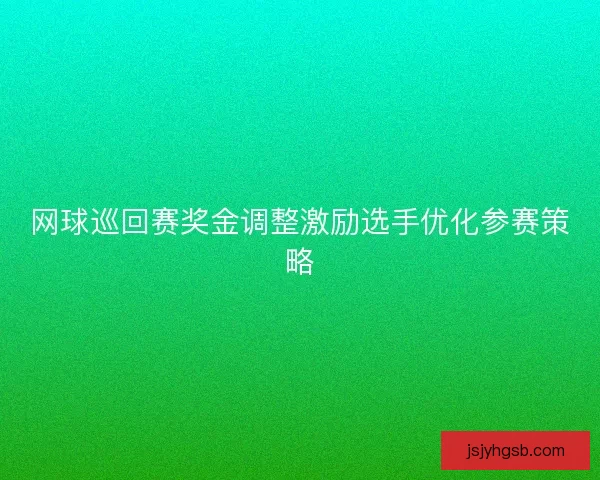 网球巡回赛奖金调整激励选手优化参赛策略