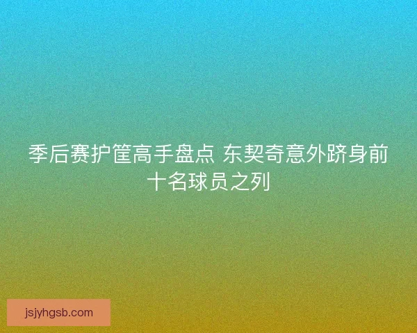季后赛护筐高手盘点 东契奇意外跻身前十名球员之列 季后赛护筐高手盘点 东契奇意外跻身前十名球员之列