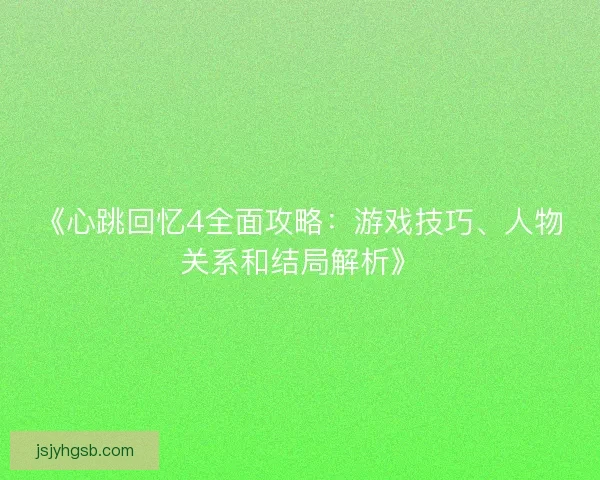 《心跳回忆4全面攻略:游戏技巧、人物关系和结局解析》 《心跳回忆4全面攻略:游戏技巧、人物关系和结局解析》